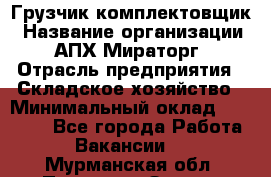 Грузчик-комплектовщик › Название организации ­ АПХ Мираторг › Отрасль предприятия ­ Складское хозяйство › Минимальный оклад ­ 25 000 - Все города Работа » Вакансии   . Мурманская обл.,Полярные Зори г.